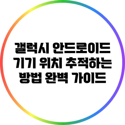 갤럭시 안드로이드 기기 위치 추적하는 방법 완벽 가이드