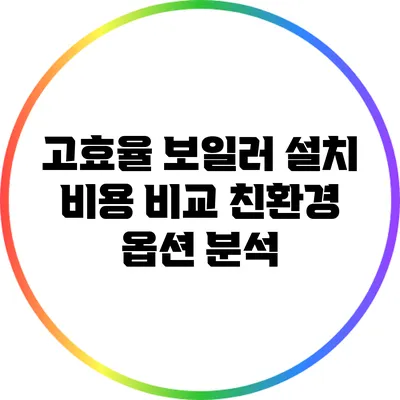 고효율 보일러 설치 비용 비교: 친환경 옵션 분석