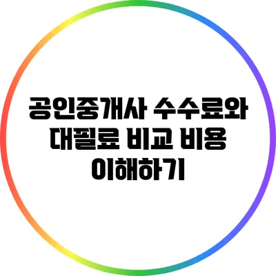 공인중개사 수수료와 대필료 비교: 비용 이해하기
