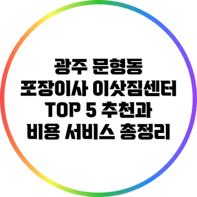 광주 문형동 포장이사 이삿짐센터 TOP 5 추천과 비용 서비스 총정리