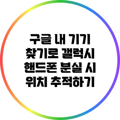 구글 내 기기 찾기로 갤럭시 핸드폰 분실 시 위치 추적하기