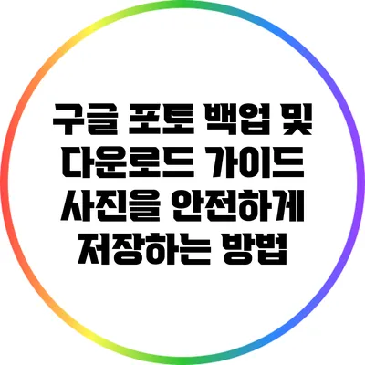 구글 포토 백업 및 다운로드 가이드: 사진을 안전하게 저장하는 방법