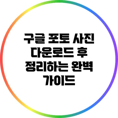 구글 포토 사진 다운로드 후 정리하는 완벽 가이드