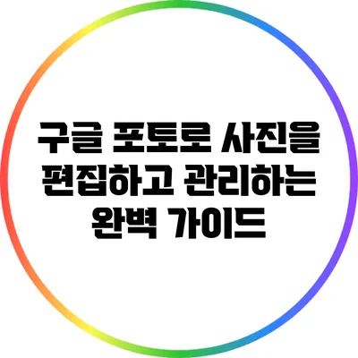 구글 포토로 사진을 편집하고 관리하는 완벽 가이드