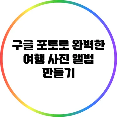 구글 포토로 완벽한 여행 사진 앨범 만들기