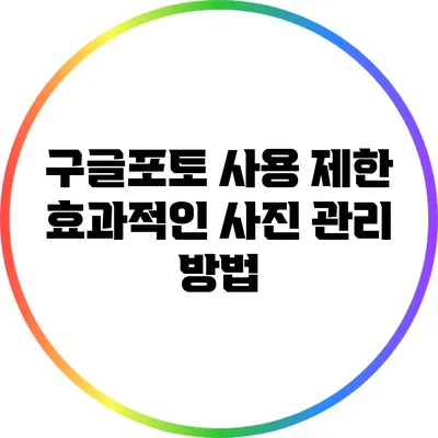 구글포토 사용 제한: 효과적인 사진 관리 방법