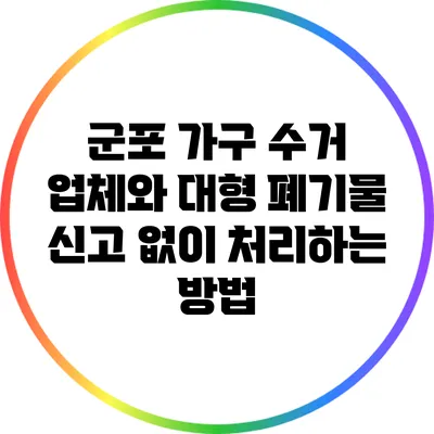 군포 가구 수거 업체와 대형 폐기물 신고 없이 처리하는 방법