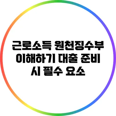 근로소득 원천징수부 이해하기: 대출 준비 시 필수 요소