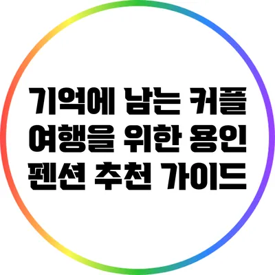 기억에 남는 커플 여행을 위한 용인 펜션 추천 가이드
