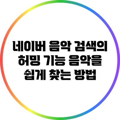 네이버 음악 검색의 허밍 기능: 음악을 쉽게 찾는 방법