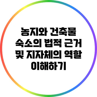 농지와 건축물 숙소의 법적 근거 및 지자체의 역할 이해하기