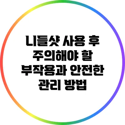 니들샷 사용 후 주의해야 할 부작용과 안전한 관리 방법