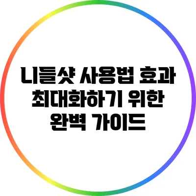 니들샷 사용법: 효과 최대화하기 위한 완벽 가이드