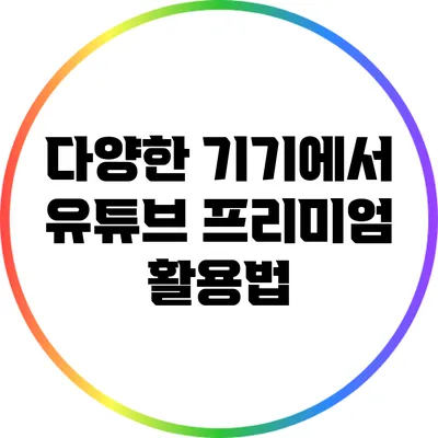 다양한 기기에서 유튜브 프리미엄 활용법