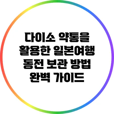 다이소 약통을 활용한 일본여행 동전 보관 방법 완벽 가이드