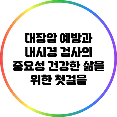 대장암 예방과 내시경 검사의 중요성: 건강한 삶을 위한 첫걸음