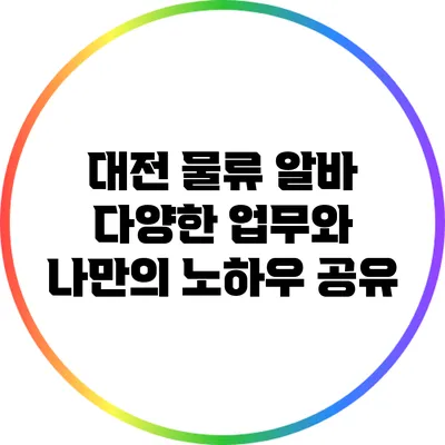 대전 물류 알바: 다양한 업무와 나만의 노하우 공유