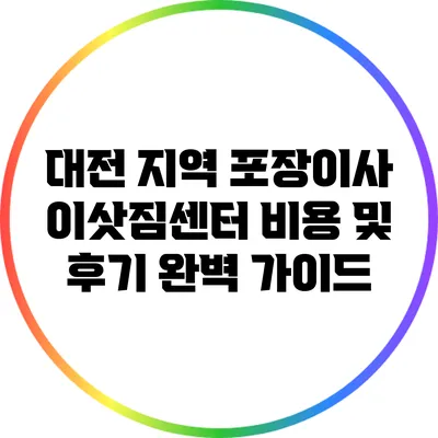 대전 지역 포장이사 이삿짐센터 비용 및 후기 완벽 가이드