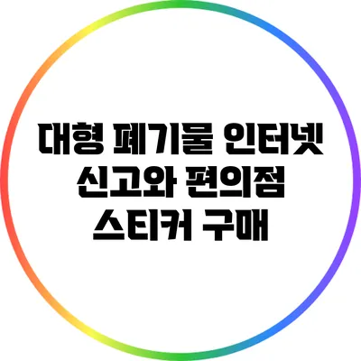 대형 폐기물 인터넷 신고와 편의점 스티커 구매