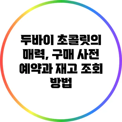 두바이 초콜릿의 매력, 구매 사전 예약과 재고 조회 방법