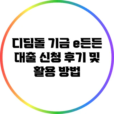 디딤돌 기금 e든든 대출 신청 후기 및 활용 방법