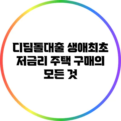 디딤돌대출: 생애최초 저금리 주택 구매의 모든 것