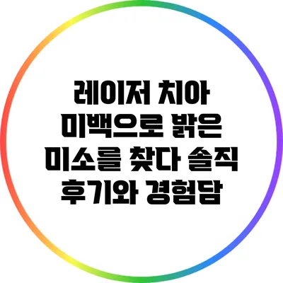 레이저 치아 미백으로 밝은 미소를 찾다: 솔직 후기와 경험담