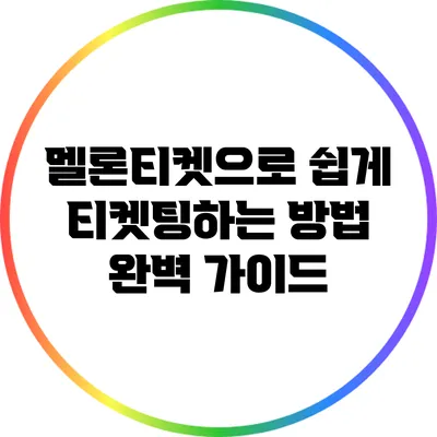 멜론티켓으로 쉽게 티켓팅하는 방법 완벽 가이드