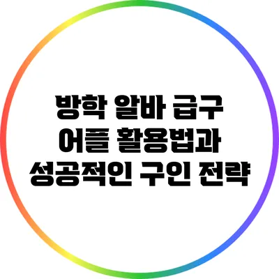 방학 알바 급구 어플 활용법과 성공적인 구인 전략