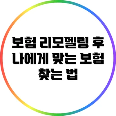 보험 리모델링 후 나에게 맞는 보험 찾는 법