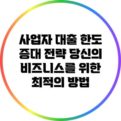 사업자 대출 한도 증대 전략: 당신의 비즈니스를 위한 최적의 방법