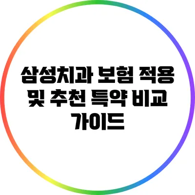 삼성치과 보험 적용 및 추천 특약 비교 가이드