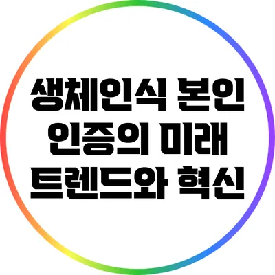 생체인식 본인 인증의 미래 트렌드와 혁신