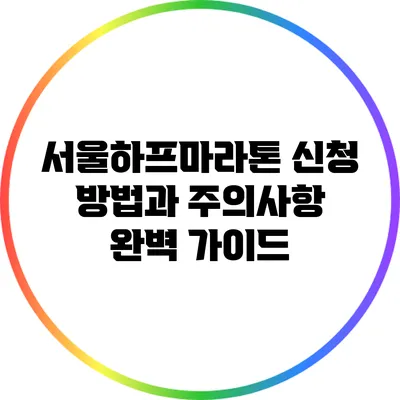 서울하프마라톤 신청 방법과 주의사항 완벽 가이드