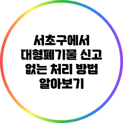 서초구에서 대형폐기물 신고 없는 처리 방법 알아보기