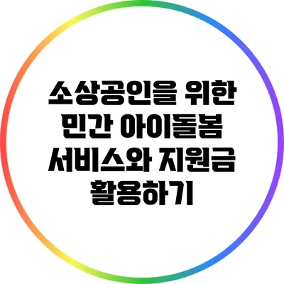 소상공인을 위한 민간 아이돌봄 서비스와 지원금 활용하기