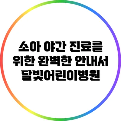소아 야간 진료를 위한 완벽한 안내서: 달빛어린이병원