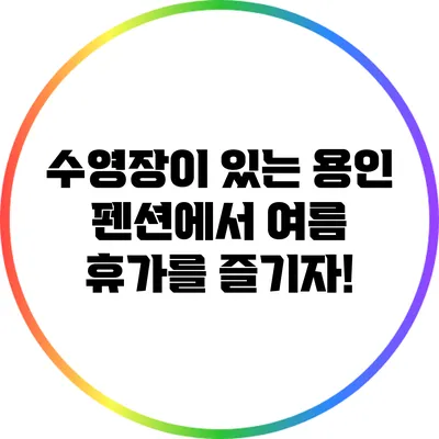 수영장이 있는 용인 펜션에서 여름 휴가를 즐기자!