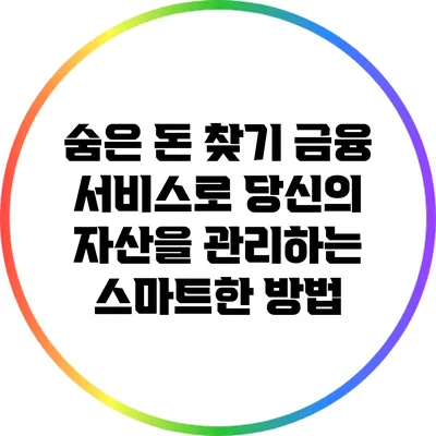 숨은 돈 찾기: 금융 서비스로 당신의 자산을 관리하는 스마트한 방법
