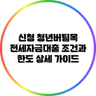 신청 청년버팀목 전세자금대출 조건과 한도 상세 가이드