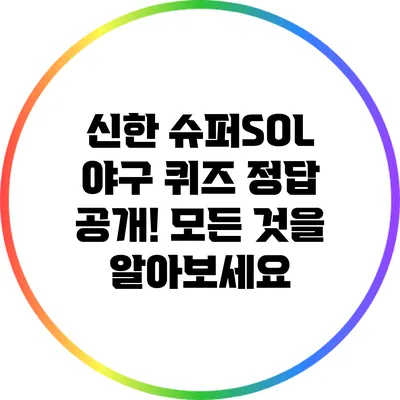 신한 슈퍼SOL 야구 퀴즈 정답 공개! 모든 것을 알아보세요