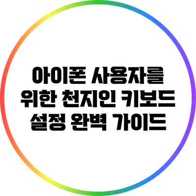아이폰 사용자를 위한 천지인 키보드 설정 완벽 가이드