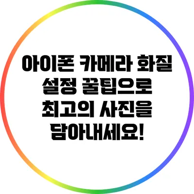 아이폰 카메라 화질 설정 꿀팁으로 최고의 사진을 담아내세요!