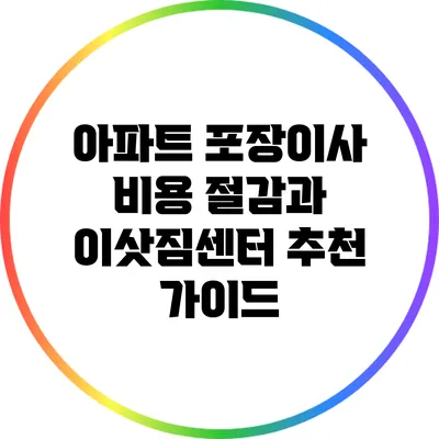 아파트 포장이사 비용 절감과 이삿짐센터 추천 가이드