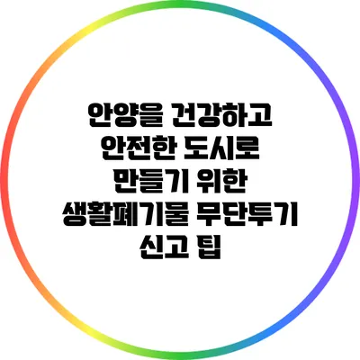 안양을 건강하고 안전한 도시로 만들기 위한 생활폐기물 무단투기 신고 팁
