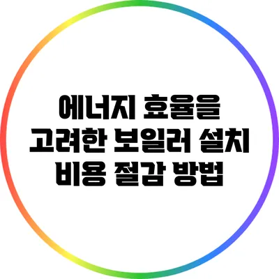 에너지 효율을 고려한 보일러 설치 비용 절감 방법