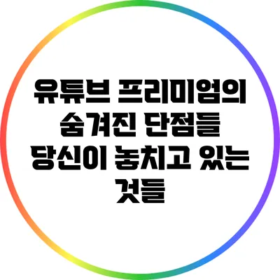 유튜브 프리미엄의 숨겨진 단점들: 당신이 놓치고 있는 것들