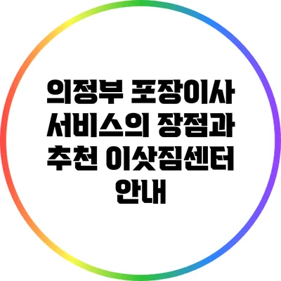 의정부 포장이사 서비스의 장점과 추천 이삿짐센터 안내