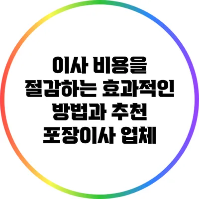 이사 비용을 절감하는 효과적인 방법과 추천 포장이사 업체