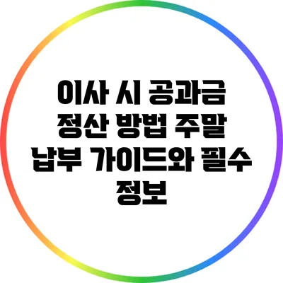 이사 시 공과금 정산 방법: 주말 납부 가이드와 필수 정보